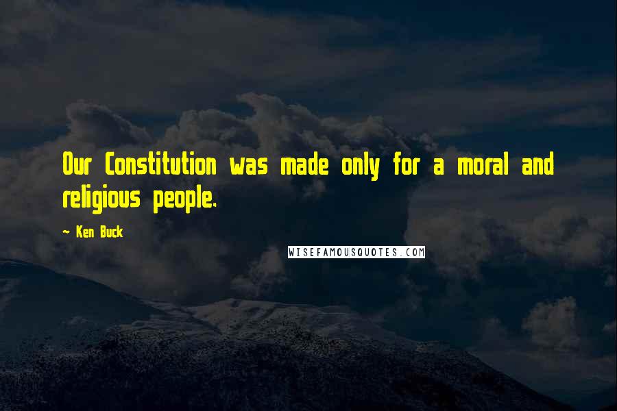 Ken Buck Quotes: Our Constitution was made only for a moral and religious people.