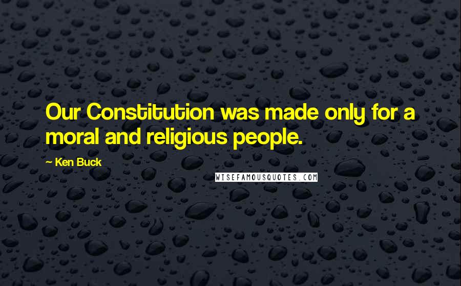 Ken Buck Quotes: Our Constitution was made only for a moral and religious people.