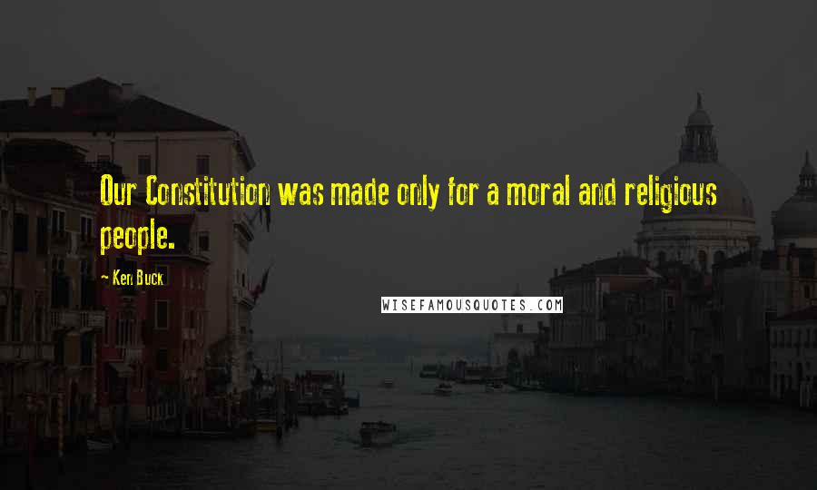 Ken Buck Quotes: Our Constitution was made only for a moral and religious people.