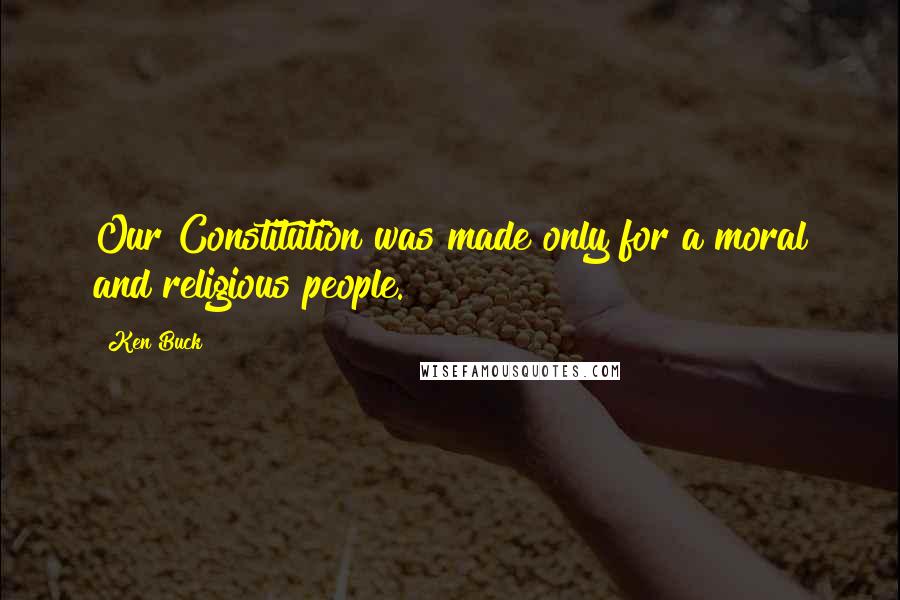Ken Buck Quotes: Our Constitution was made only for a moral and religious people.