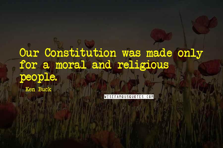 Ken Buck Quotes: Our Constitution was made only for a moral and religious people.