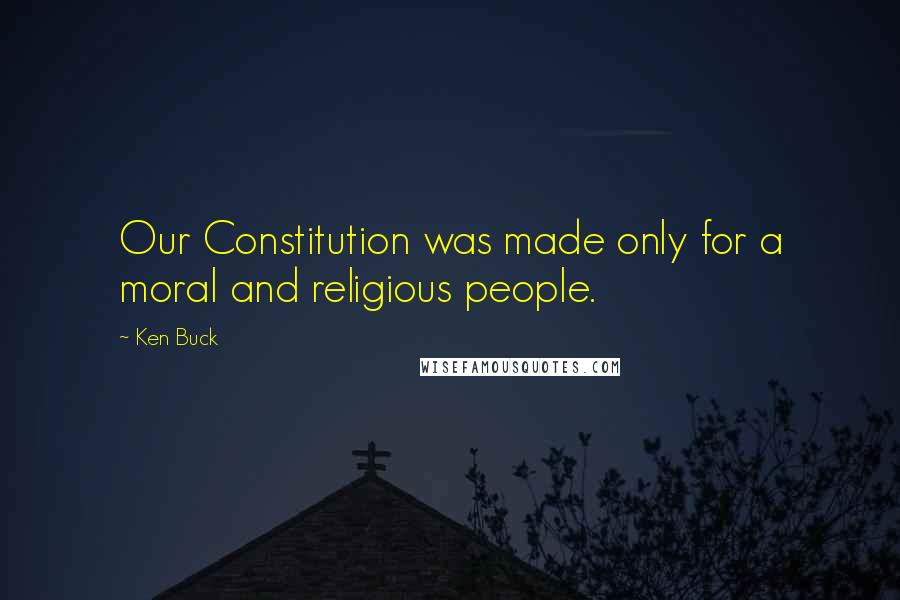 Ken Buck Quotes: Our Constitution was made only for a moral and religious people.