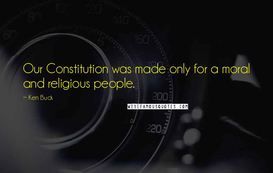 Ken Buck Quotes: Our Constitution was made only for a moral and religious people.