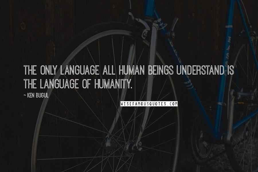 Ken Bugul Quotes: The only language all human beings understand is the language of humanity.