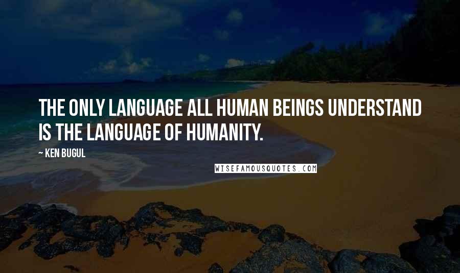 Ken Bugul Quotes: The only language all human beings understand is the language of humanity.