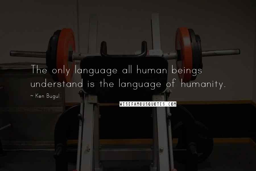 Ken Bugul Quotes: The only language all human beings understand is the language of humanity.
