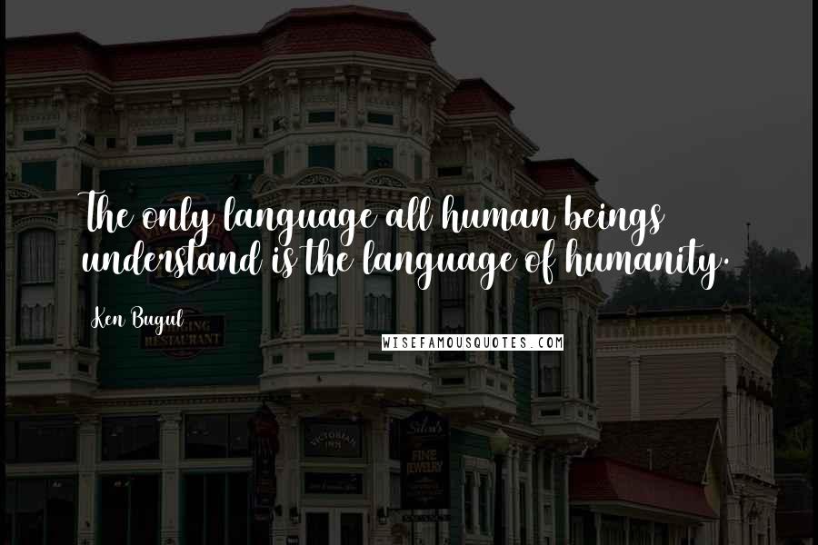 Ken Bugul Quotes: The only language all human beings understand is the language of humanity.