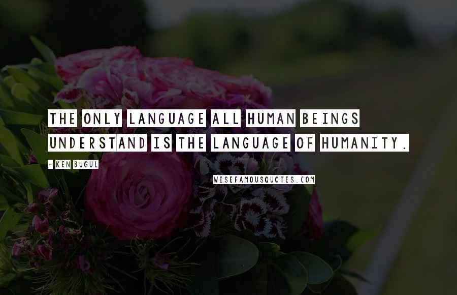 Ken Bugul Quotes: The only language all human beings understand is the language of humanity.