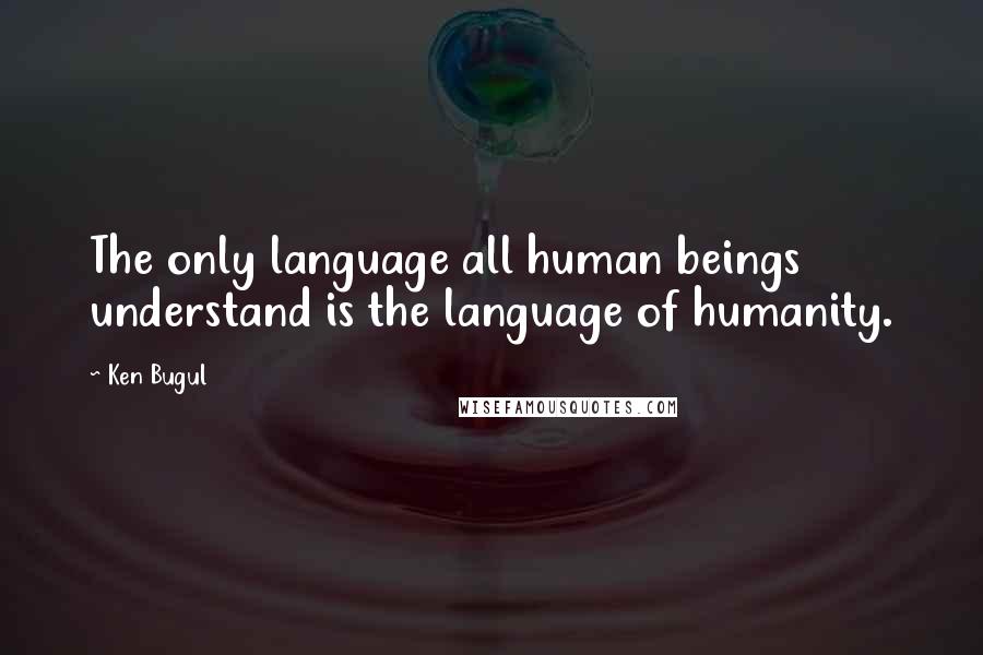 Ken Bugul Quotes: The only language all human beings understand is the language of humanity.