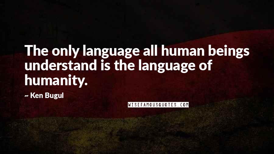 Ken Bugul Quotes: The only language all human beings understand is the language of humanity.