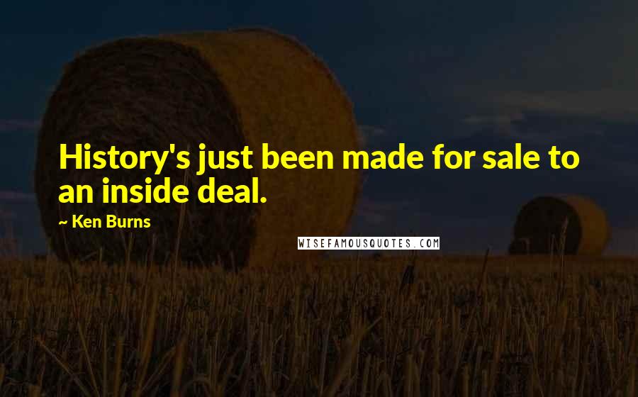 Ken Burns Quotes: History's just been made for sale to an inside deal.