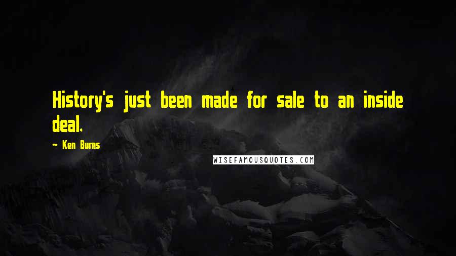 Ken Burns Quotes: History's just been made for sale to an inside deal.