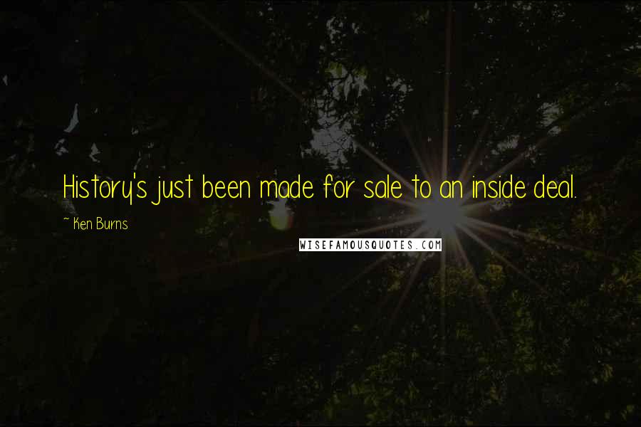 Ken Burns Quotes: History's just been made for sale to an inside deal.