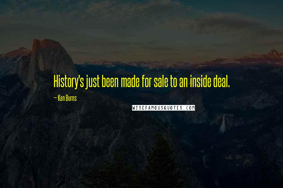 Ken Burns Quotes: History's just been made for sale to an inside deal.