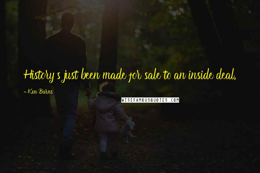 Ken Burns Quotes: History's just been made for sale to an inside deal.