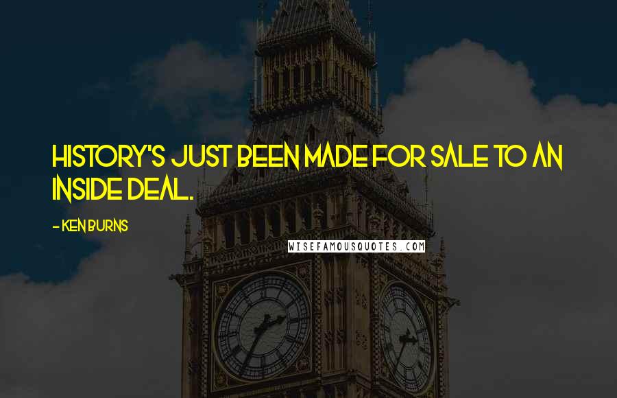 Ken Burns Quotes: History's just been made for sale to an inside deal.
