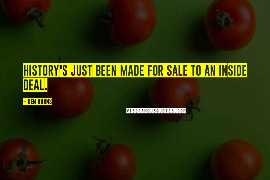 Ken Burns Quotes: History's just been made for sale to an inside deal.