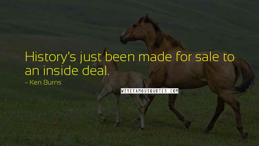 Ken Burns Quotes: History's just been made for sale to an inside deal.