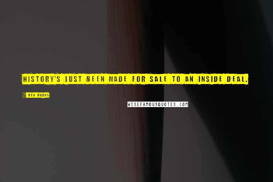 Ken Burns Quotes: History's just been made for sale to an inside deal.