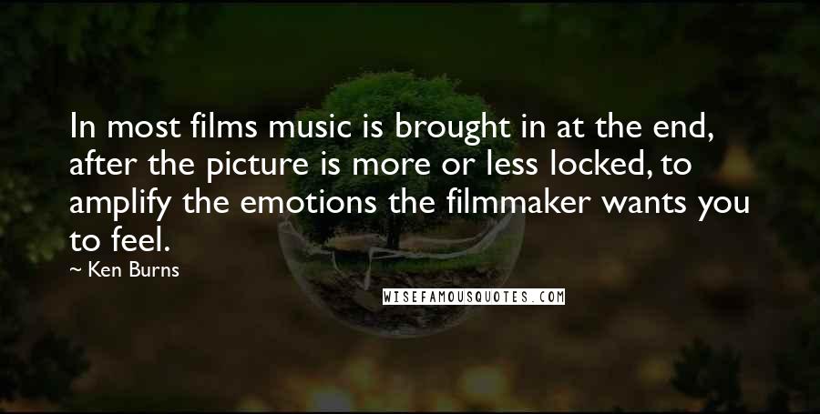 Ken Burns Quotes: In most films music is brought in at the end, after the picture is more or less locked, to amplify the emotions the filmmaker wants you to feel.