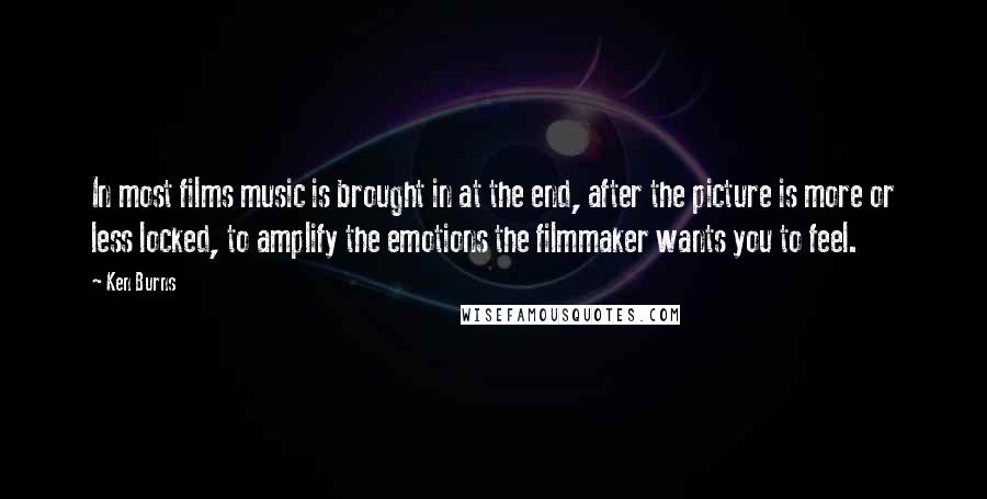 Ken Burns Quotes: In most films music is brought in at the end, after the picture is more or less locked, to amplify the emotions the filmmaker wants you to feel.