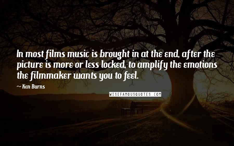 Ken Burns Quotes: In most films music is brought in at the end, after the picture is more or less locked, to amplify the emotions the filmmaker wants you to feel.