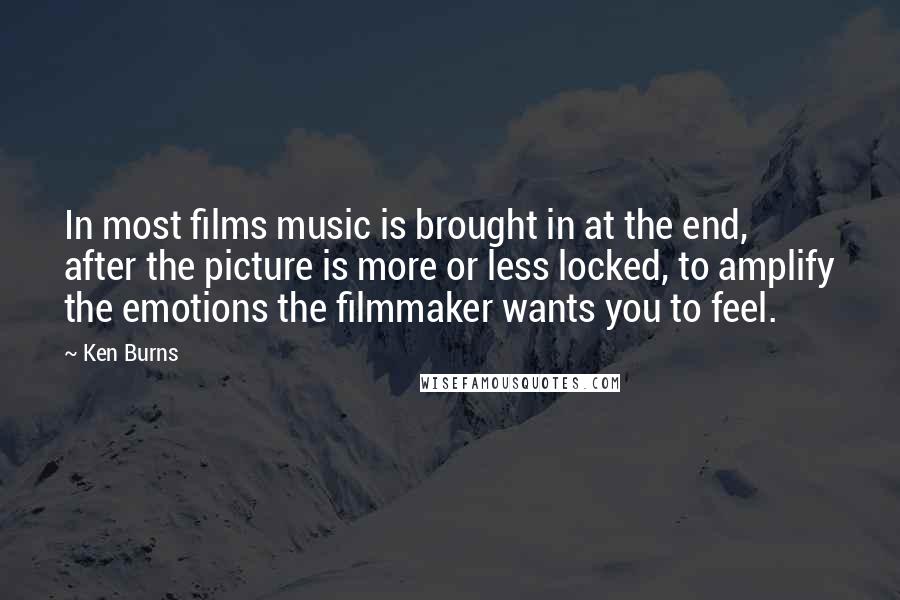 Ken Burns Quotes: In most films music is brought in at the end, after the picture is more or less locked, to amplify the emotions the filmmaker wants you to feel.