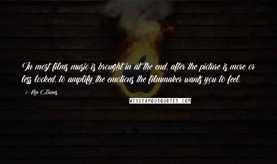 Ken Burns Quotes: In most films music is brought in at the end, after the picture is more or less locked, to amplify the emotions the filmmaker wants you to feel.