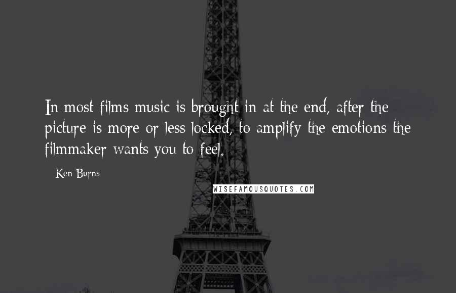 Ken Burns Quotes: In most films music is brought in at the end, after the picture is more or less locked, to amplify the emotions the filmmaker wants you to feel.