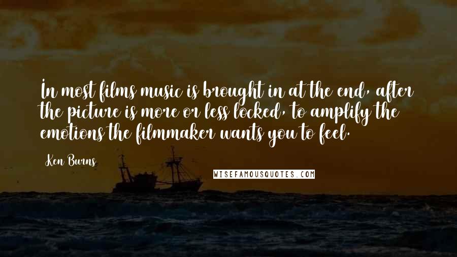 Ken Burns Quotes: In most films music is brought in at the end, after the picture is more or less locked, to amplify the emotions the filmmaker wants you to feel.