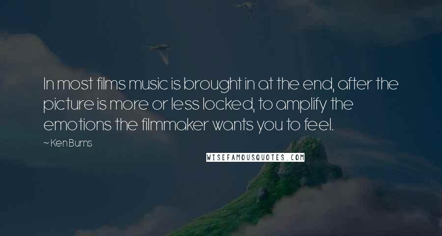 Ken Burns Quotes: In most films music is brought in at the end, after the picture is more or less locked, to amplify the emotions the filmmaker wants you to feel.