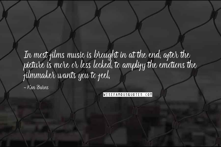 Ken Burns Quotes: In most films music is brought in at the end, after the picture is more or less locked, to amplify the emotions the filmmaker wants you to feel.