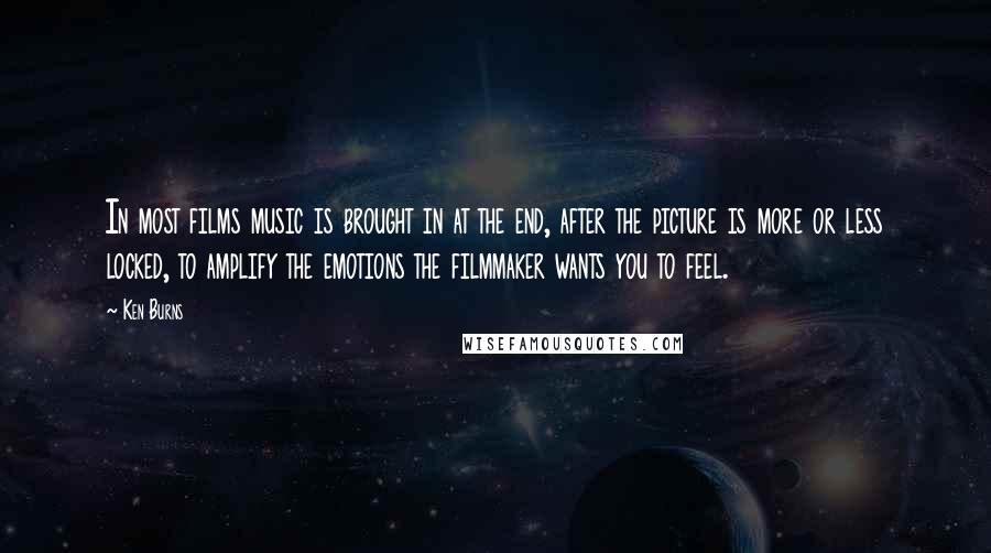 Ken Burns Quotes: In most films music is brought in at the end, after the picture is more or less locked, to amplify the emotions the filmmaker wants you to feel.