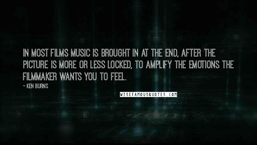 Ken Burns Quotes: In most films music is brought in at the end, after the picture is more or less locked, to amplify the emotions the filmmaker wants you to feel.