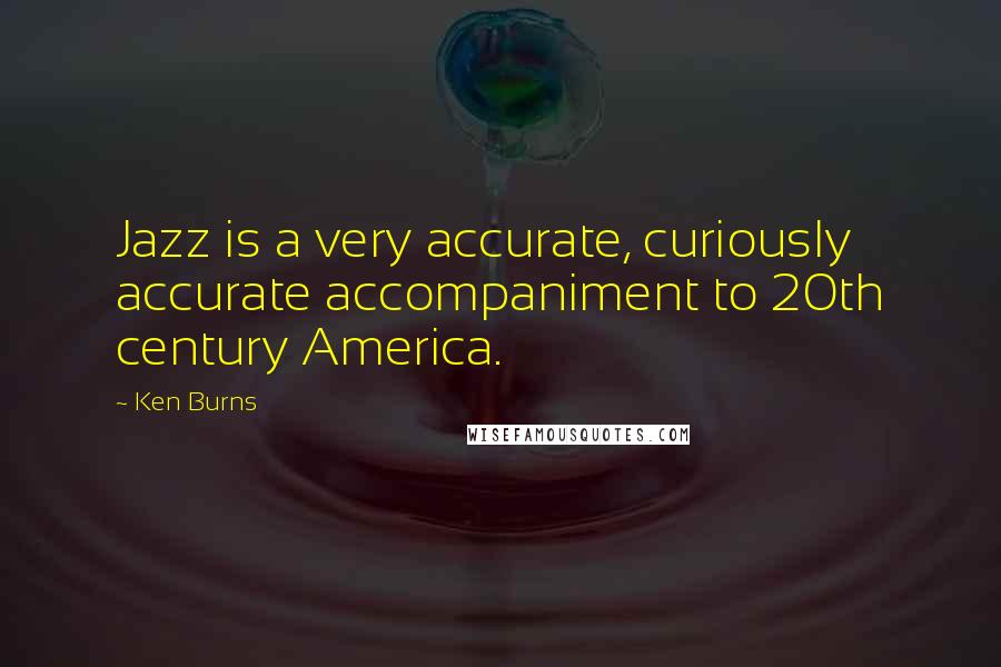 Ken Burns Quotes: Jazz is a very accurate, curiously accurate accompaniment to 20th century America.