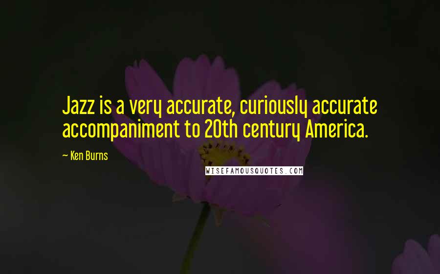 Ken Burns Quotes: Jazz is a very accurate, curiously accurate accompaniment to 20th century America.