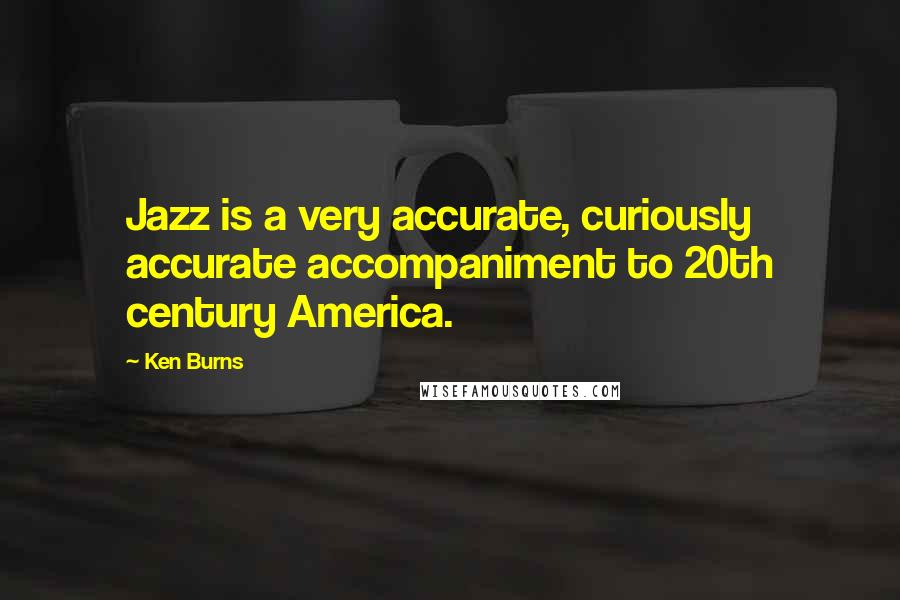 Ken Burns Quotes: Jazz is a very accurate, curiously accurate accompaniment to 20th century America.