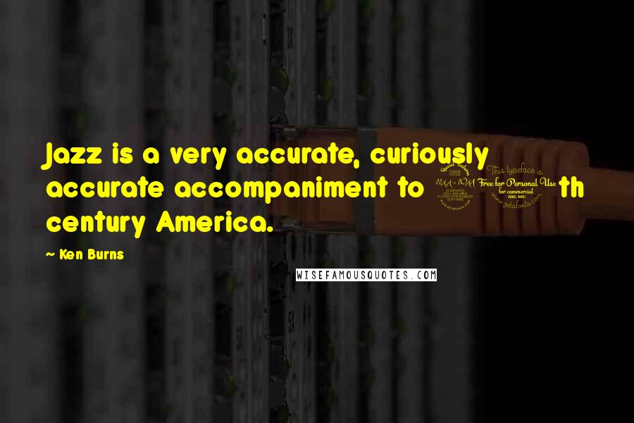 Ken Burns Quotes: Jazz is a very accurate, curiously accurate accompaniment to 20th century America.