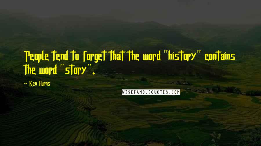 Ken Burns Quotes: People tend to forget that the word "history" contains the word "story".