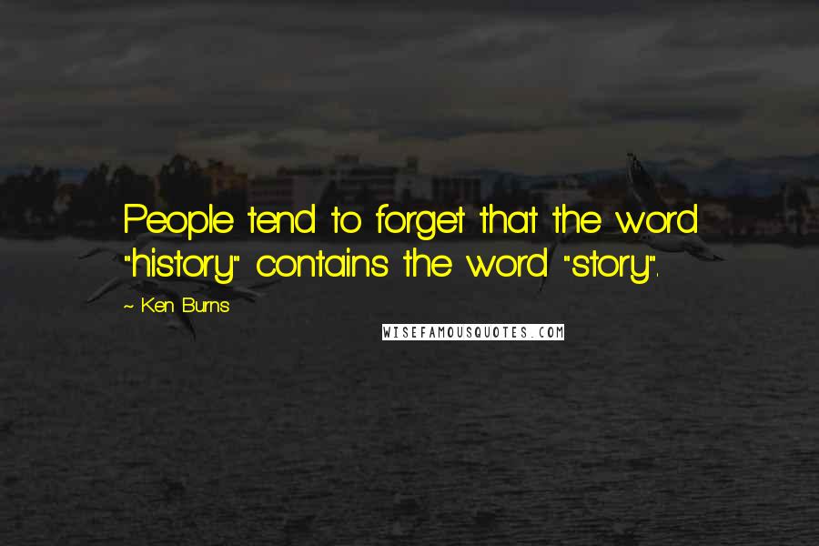 Ken Burns Quotes: People tend to forget that the word "history" contains the word "story".