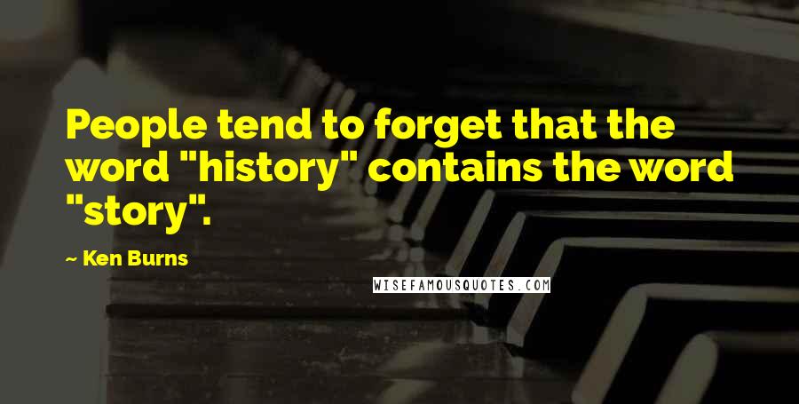 Ken Burns Quotes: People tend to forget that the word "history" contains the word "story".