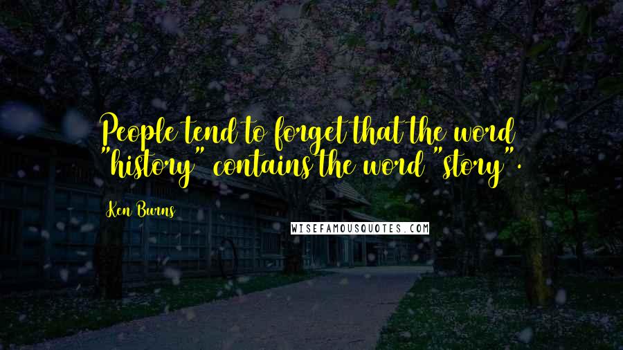 Ken Burns Quotes: People tend to forget that the word "history" contains the word "story".