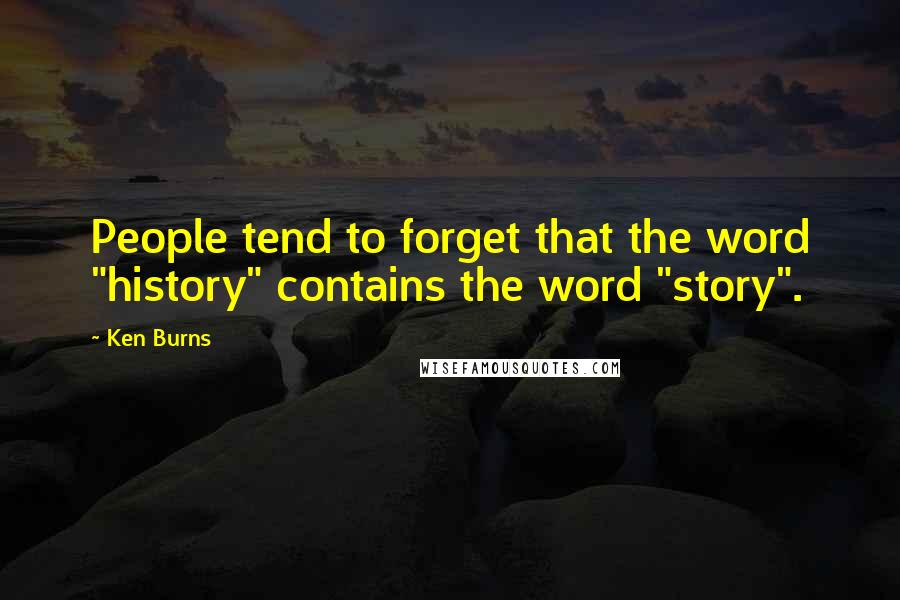 Ken Burns Quotes: People tend to forget that the word "history" contains the word "story".