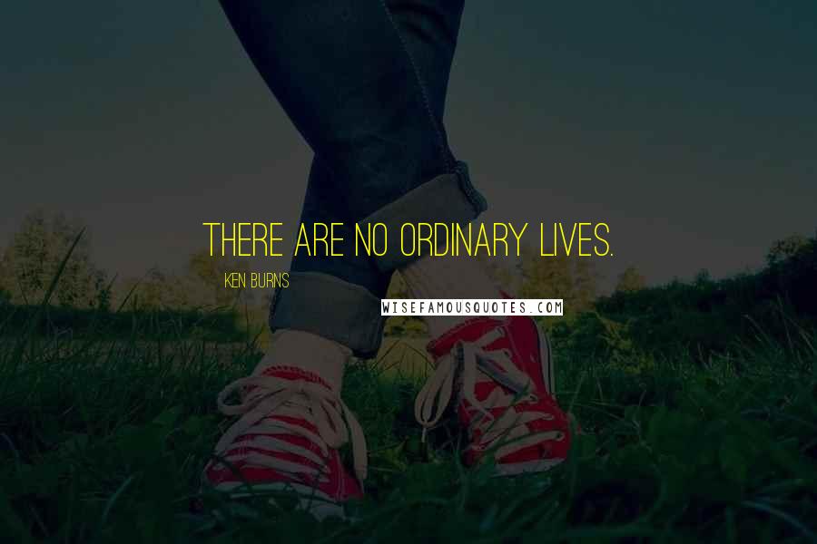 Ken Burns Quotes: There are no ordinary lives.