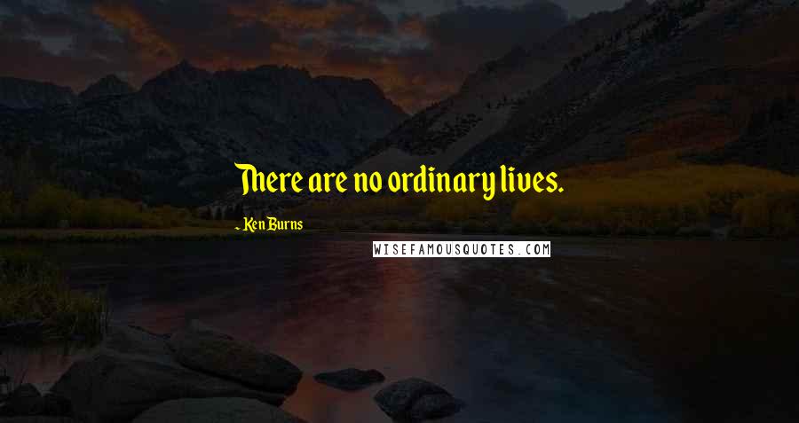 Ken Burns Quotes: There are no ordinary lives.