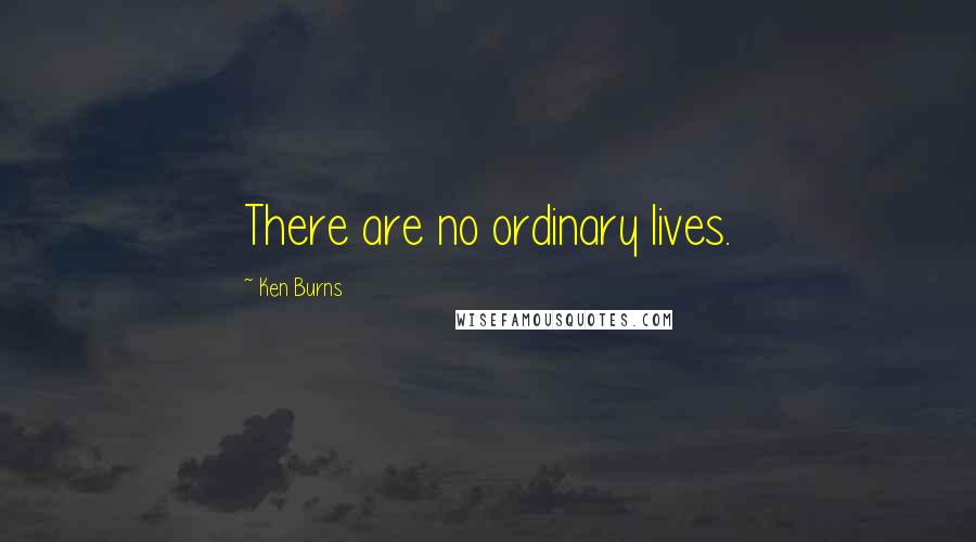 Ken Burns Quotes: There are no ordinary lives.