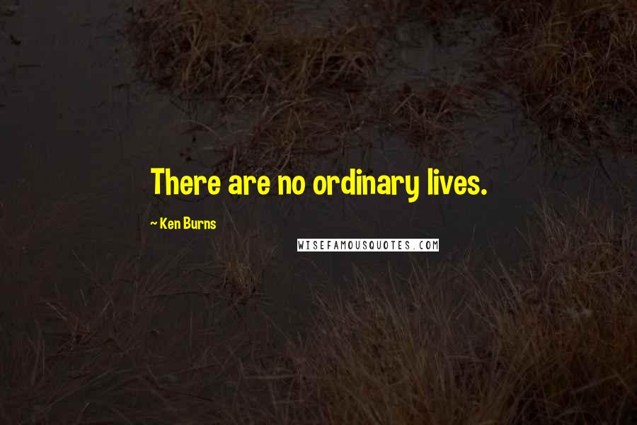 Ken Burns Quotes: There are no ordinary lives.