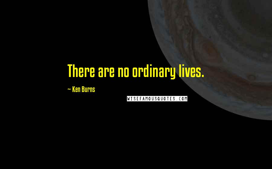 Ken Burns Quotes: There are no ordinary lives.