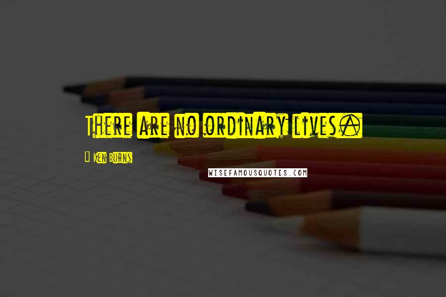 Ken Burns Quotes: There are no ordinary lives.
