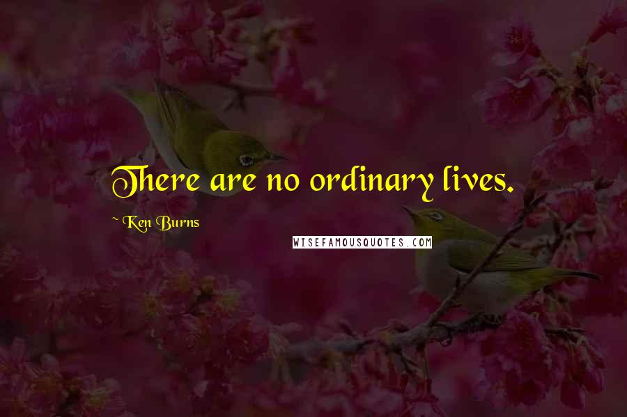 Ken Burns Quotes: There are no ordinary lives.